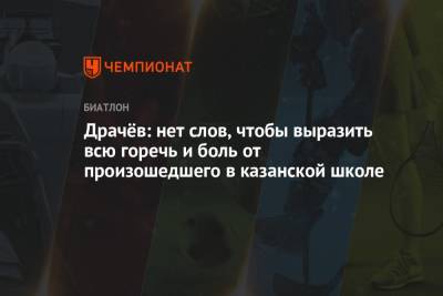 Владимир Драчев - Драчёв: нет слов, чтобы выразить всю горечь и боль от произошедшего в казанской школе - championat.com - Казань