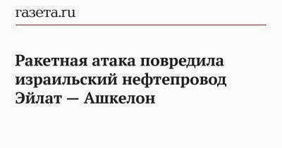 Мария Захарова - Ракетная атака повредила израильский нефтепровод Эйлат — Ашкелон - gazeta.ru - Москва - Восточный Иерусалим