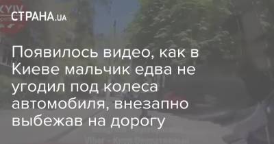 Появилось видео, как в Киеве мальчик едва не угодил под колеса автомобиля, внезапно выбежав на дорогу - strana.ua - Киев