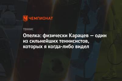 Даниил Медведев - Аслан Карацев - Опелка: физически Карацев — один из сильнейших теннисистов, которых я когда-либо видел - championat.com - Рим