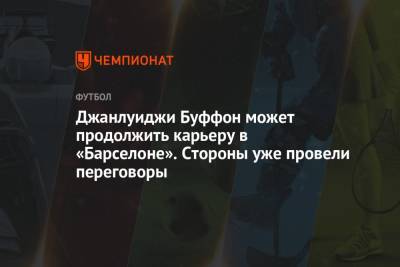 Джанлуиджи Буффон - Джанлуиджи Буффон может продолжить карьеру в «Барселоне». Стороны уже провели переговоры - championat.com