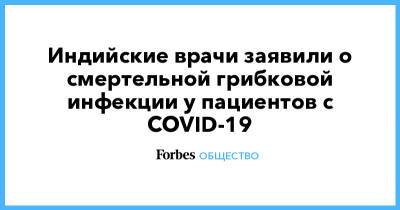 Индийские врачи заявили о смертельной грибковой инфекции у пациентов с COVID-19 - forbes.ru - Индия