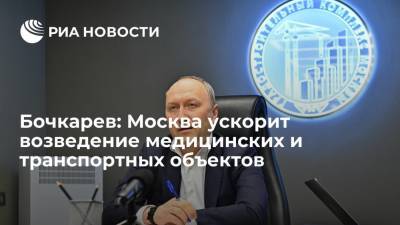 Сергей Собянин - Андрей Бочкарев - Бочкарев: Москва ускорит возведение медицинских и транспортных объектов - ria.ru - Москва