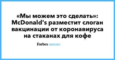 Джо Байден - «Мы можем это сделать»: McDonald's разместит слоган вакцинации от коронавируса на стаканах для кофе - forbes.ru - США