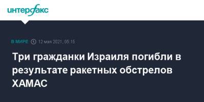 Три гражданки Израиля погибли в результате ракетных обстрелов ХАМАС - interfax.ru - Москва - Израиль - Тель-Авив