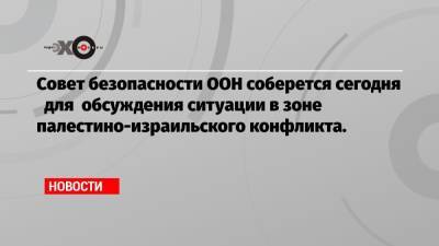 Антониу Гутерреш - Совет безопасности ООН соберется сегодня для обсуждения ситуации в зоне палестино-израильского конфликта. - echo.msk.ru - Иерусалим