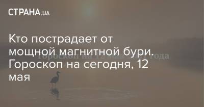 Кто пострадает от мощной магнитной бури. Гороскоп на сегодня, 12 мая - strana.ua