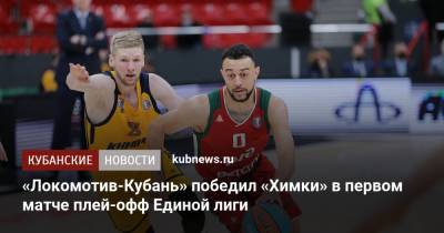 Алексей Швед - Дмитрий Кулагин - «Локомотив-Кубань» победил «Химки» в первом матче плей-офф Единой лиги - kubnews.ru - Краснодарский край - Краснодар