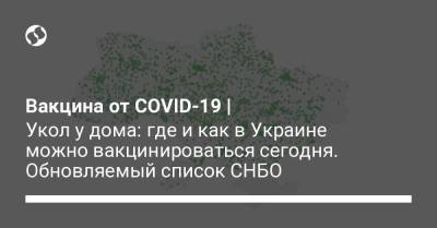 Вакцина от COVID-19 | Укол у дома: где и как в Украине можно вакцинироваться сегодня. Обновляемый список СНБО - liga.net - Киев - Мариуполь