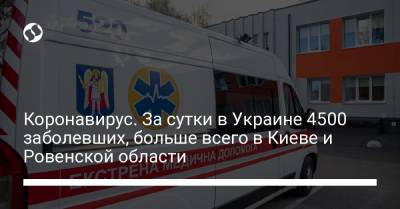Коронавирус. За сутки в Украине 4500 заболевших, больше всего в Киеве и Ровенской области - liga.net - Киев - Ровенская обл.