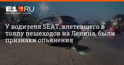 У водителя SEAT, влетевшего в толпу пешеходов на Ленина, были признаки опьянения - e1.ru - Екатеринбург