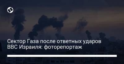 Сектор Газа после ответных ударов ВВС Израиля: фоторепортаж - liga.net - Израиль - Палестина