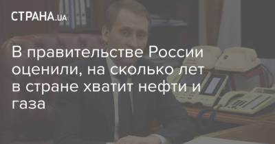 В правительстве России оценили, на сколько лет в стране хватит нефти и газа - strana.ua - Россия
