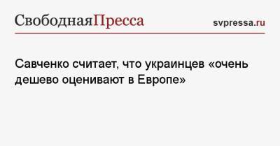 Надежда Савченко - Савченко считает, что украинцев «очень дешево оценивают в Европе» - svpressa.ru - Ростов-На-Дону