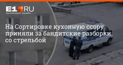 На Сортировке кухонную ссору приняли за бандитские разборки со стрельбой - e1.ru - Екатеринбург