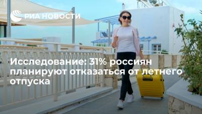 Исследование: 31% россиян планируют отказаться от летнего отпуска - ria.ru - Москва - Россия - Турция