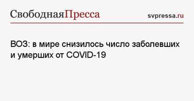 ВОЗ: в мире снизилось число заболевших и умерших от COVID-19 - svpressa.ru - Бразилия