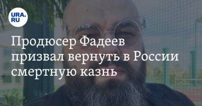 Максим Фадеев - Продюсер Фадеев призвал вернуть в России смертную казнь - ura.news