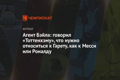 Гарета Бэйла - Агент Бэйла: говорил «Тоттенхэму», что нужно относиться к Гарету, как к Месси или Роналду - championat.com - Мадрид