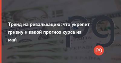 Тренд на ревальвацию: что укрепит гривну и какой прогноз курса на май - thepage.ua - США