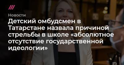 Детский омбудсмен в Татарстане назвала причиной стрельбы в школе «абсолютное отсутствие государственной идеологии» - tvrain.ru - респ. Татарстан