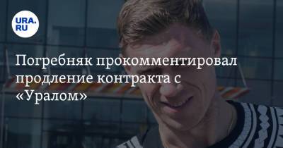 Григорий Иванов - Павел Погребняк - Погребняк прокомментировал продление контракта с «Уралом» - ura.news - Москва