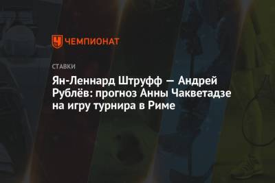 Андрей Рублев - Ян-Леннард Штруфф - Анна Чакветадзе - Ян-Леннард Штруфф — Андрей Рублёв: прогноз Анны Чакветадзе на игру турнира в Риме - championat.com - Рим - Мадрид