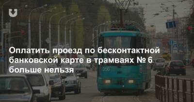 Оплатить проезд по бесконтактной банковской карте в трамваях № 6 больше нельзя - news.tut.by - Минск