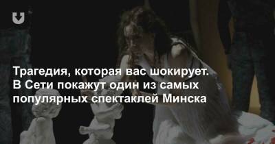 Трагедия, которая вас шокирует. В Сети покажут один из самых популярных спектаклей Минска - news.tut.by