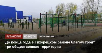 До конца года в Тихорецком районе благоустроят три общественные территории - kubnews.ru - Краснодарский край - Благоустройство