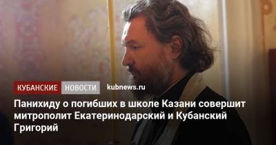 Александр Невский - Панихиду о погибших в школе Казани совершит митрополит Екатеринодарский и Кубанский Григорий - kubnews.ru - Краснодарский край - Краснодар - респ. Татарстан - Казань