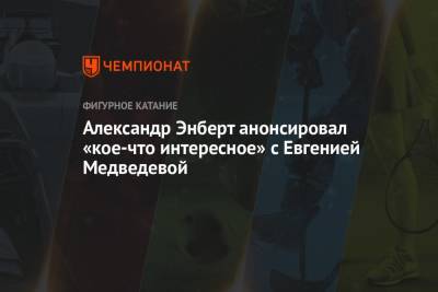 Евгения Медведева - Александр Энберт - Анна Каренина - Илья Авербух - Александр Энберт анонсировал «кое-что интересное» с Евгенией Медведевой - championat.com - Сочи