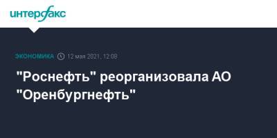 "Роснефть" реорганизовала АО "Оренбургнефть" - interfax.ru - Москва