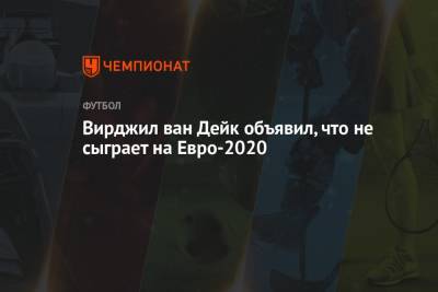 Вирджил Ван-Дейк - На Евро - Вирджил ван Дейк объявил, что не сыграет на Евро-2020 - championat.com - Голландия