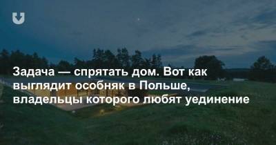 Задача — спрятать дом. Вот как выглядит особняк в Польше, владельцы которого любят уединение - news.tut.by