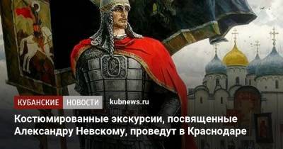Александр Невский - Костюмированные экскурсии, посвященные Александру Невскому, проведут в Краснодаре - kubnews.ru - Краснодарский край - Краснодар