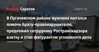 В Пугачевском районе мужчина пытался помочь брату-правонарушителю, предложил сотруднику Ространснадзора взятку и стал фигурантом уголовного дела - nversia.ru - Волгоград - Самара