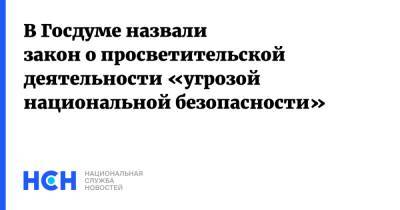 Олег Смолин - В Госдуме назвали закон о просветительской деятельности «угрозой национальной безопасности» - nsn.fm