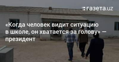 Шавкат Мирзиеев - «Когда человек видит ситуацию в школе, он хватается за голову» — президент - gazeta.uz - Узбекистан