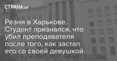 Александр Евдокимов - Резня в Харькове. Студент признался, что убил преподавателя после того, как застал его со своей девушкой - strana.ua - Харьков - Университет