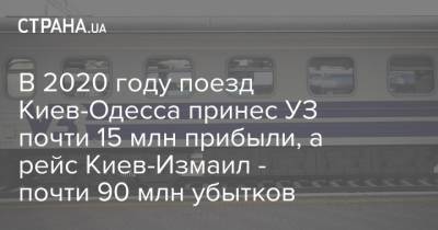 В 2020 году поезд Киев-Одесса принес УЗ почти 15 млн прибыли, а рейс Киев-Измаил - почти 90 млн убытков - strana.ua - Киев - Одесса