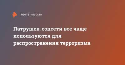 Николай Патрушев - Анна Кузнецова - Патрушев: соцсети все чаще используются для распространения терроризма - ren.tv - окр.Сзфо