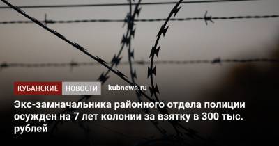 Экс-замначальника районного отдела полиции осужден на 7 лет колонии за взятку в 300 тыс. рублей - kubnews.ru - Краснодарский край