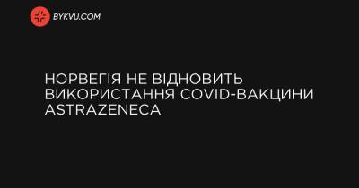 Норвегія не відновить використання COVID-вакцини AstraZeneca - bykvu.com - Норвегія
