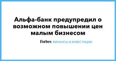 Альфа-банк предупредил о возможном повышении цен малым бизнесом - forbes.ru