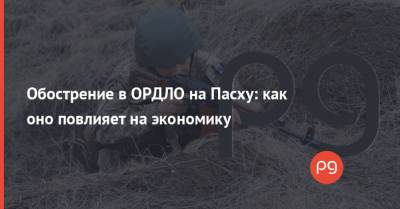 Обострение в ОРДЛО на Пасху: как оно повлияет на экономику - thepage.ua - Киев - Луганская обл.