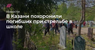 Ильназ Галявиев - Эльвира Игнатьева - В Казани похоронили погибших при стрельбе в школе - tvrain.ru - респ. Татарстан - Казань
