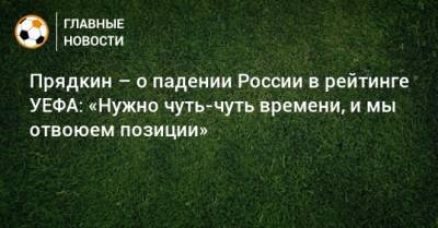 Сергей Прядкин - Прядкин – о падении России в рейтинге УЕФА: «Нужно чуть-чуть времени, и мы отвоюем позиции» - bombardir.ru