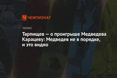 Шамиль Тарпищев - Даниил Медведев - Аслан Карацев - Тарпищев — о проигрыше Медведева Карацеву: Медведев не в порядке, и это видно - championat.com - Рим