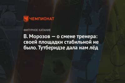 Владимир Морозов - Этери Тутберидзе - Евгения Тарасова - В. Морозов — о смене тренера: своей площадки стабильной не было. Тутберидзе дала нам лёд - championat.com - Москва - Стокгольм